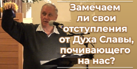 1558  – Замечаем ли свои отступления от Духа Славы, почивающего на нас